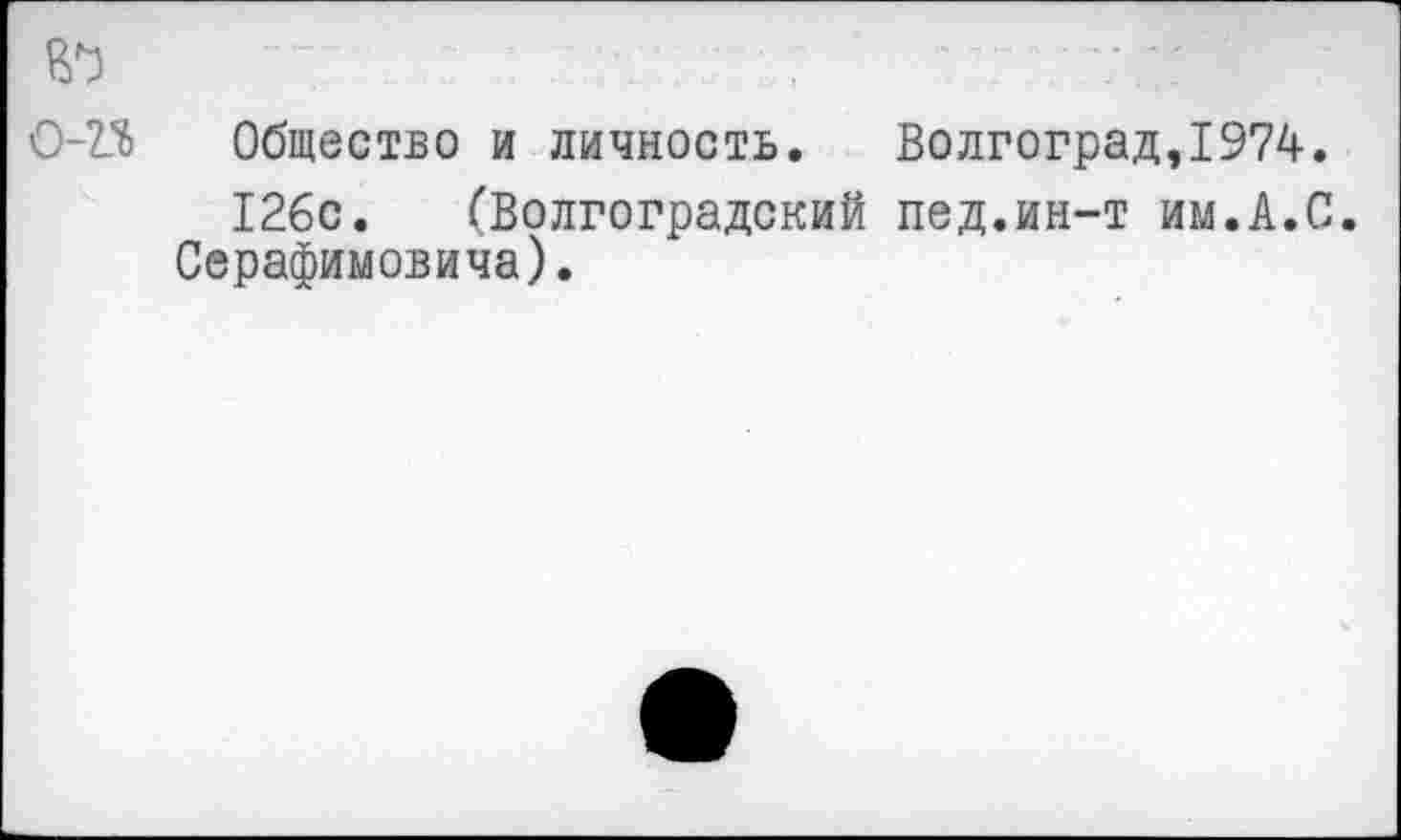 ﻿Общество и личность. Волгоград,1974.
126с. (Волгоградский пед.ин-т им.А.С. Серафимовича).